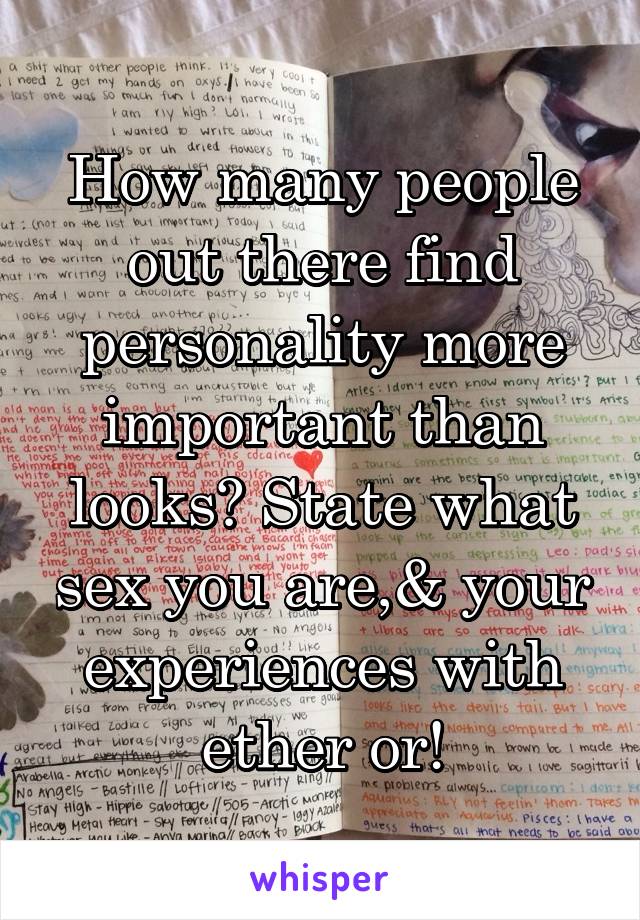 How many people out there find personality more important than looks? State what sex you are,& your experiences with ether or!