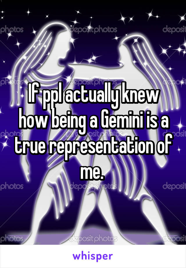 If ppl actually knew how being a Gemini is a true representation of me. 