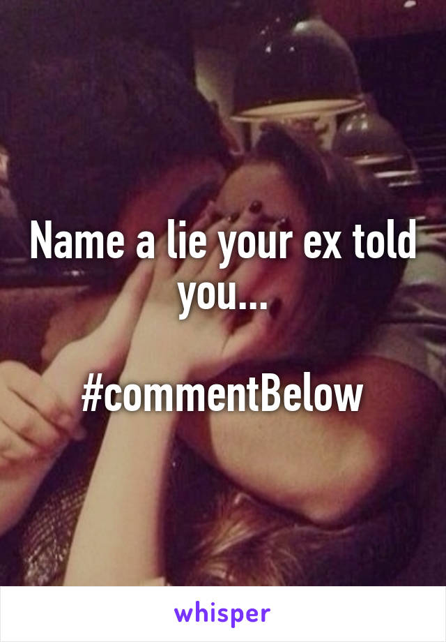 Name a lie your ex told you...

#commentBelow