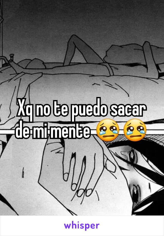 Xq no te puedo sacar de mi mente 😢😢