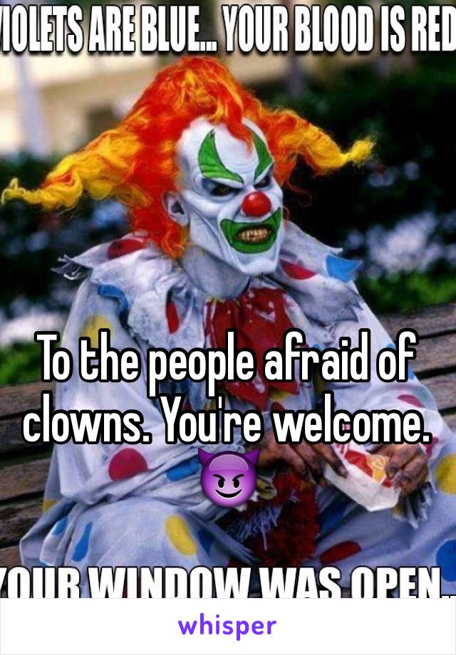 To the people afraid of clowns. You're welcome. 😈