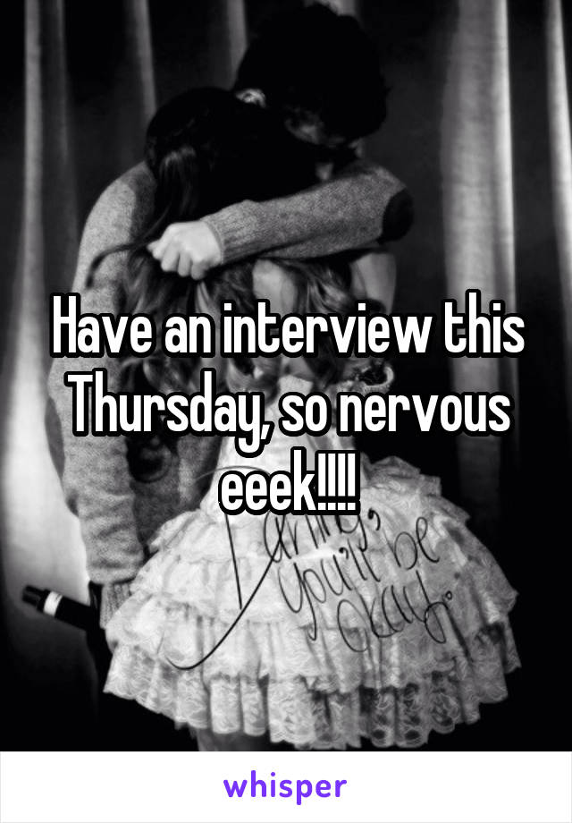 Have an interview this Thursday, so nervous eeek!!!!