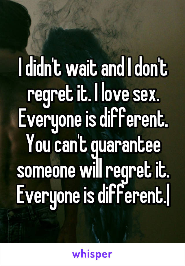 I didn't wait and I don't regret it. I love sex. Everyone is different. You can't guarantee someone will regret it. Everyone is different.|