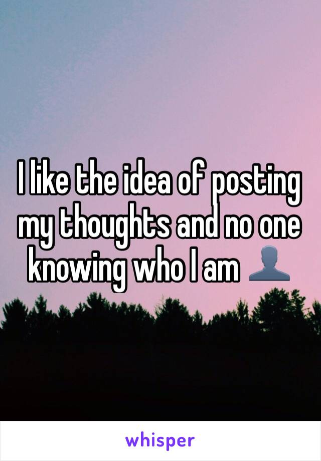 I like the idea of posting my thoughts and no one knowing who I am 👤