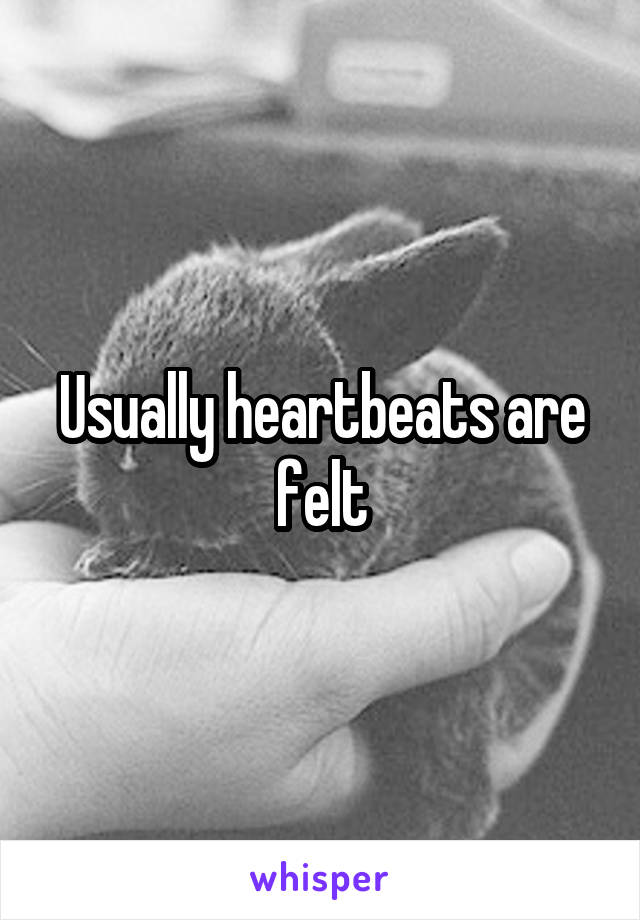 Usually heartbeats are felt
