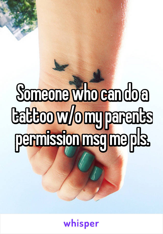 Someone who can do a tattoo w/o my parents permission msg me pls.