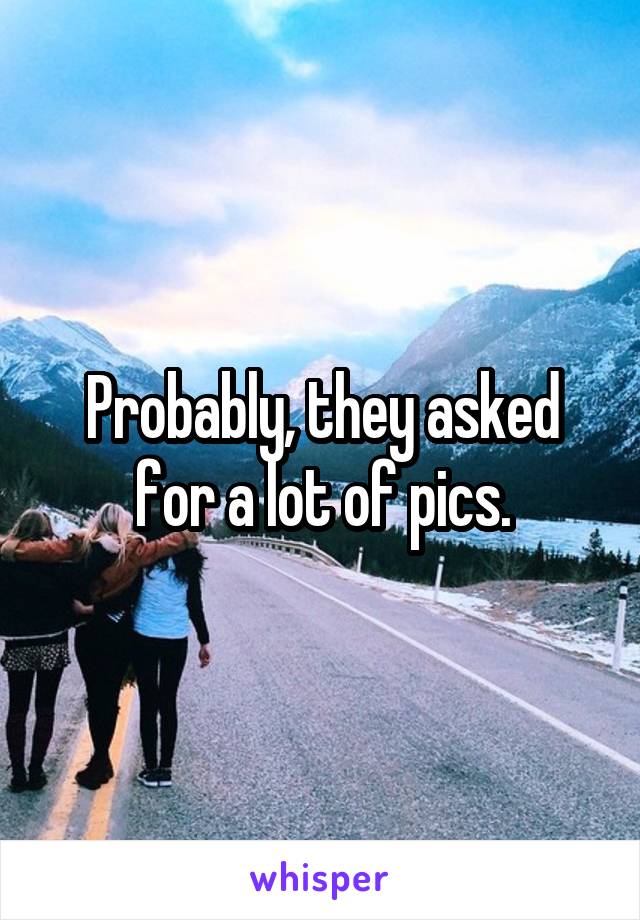 Probably, they asked for a lot of pics.