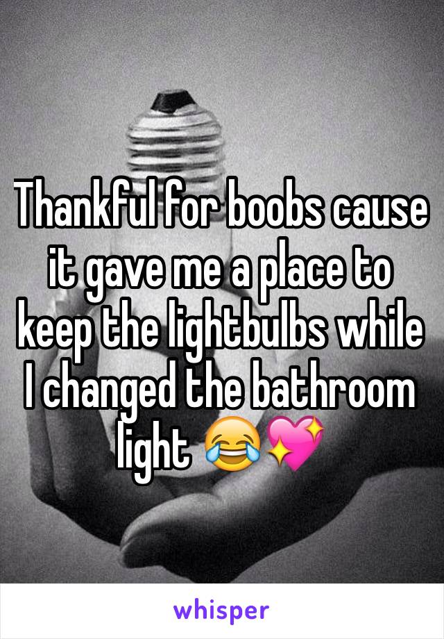 Thankful for boobs cause it gave me a place to keep the lightbulbs while I changed the bathroom light 😂💖