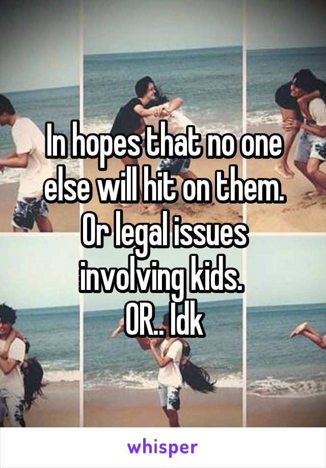 In hopes that no one else will hit on them.
Or legal issues involving kids. 
OR.. Idk