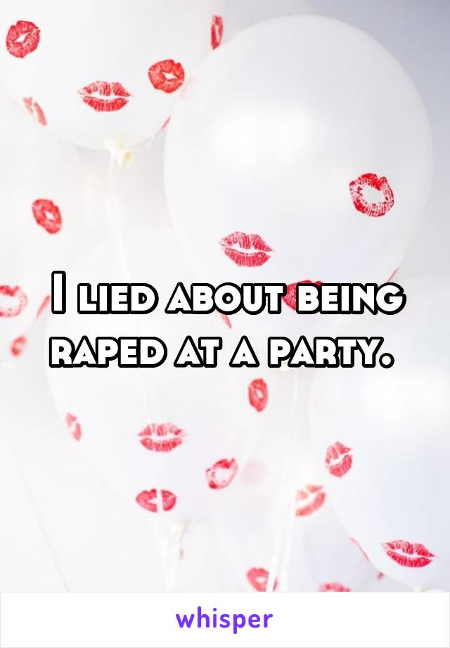 I lied about being raped at a party. 
