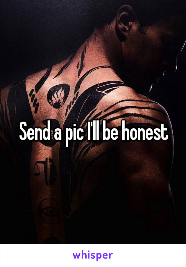 Send a pic I'll be honest