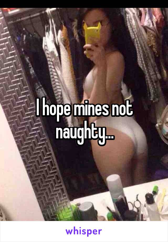 I hope mines not naughty...