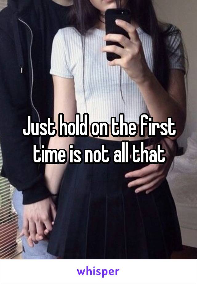 Just hold on the first time is not all that