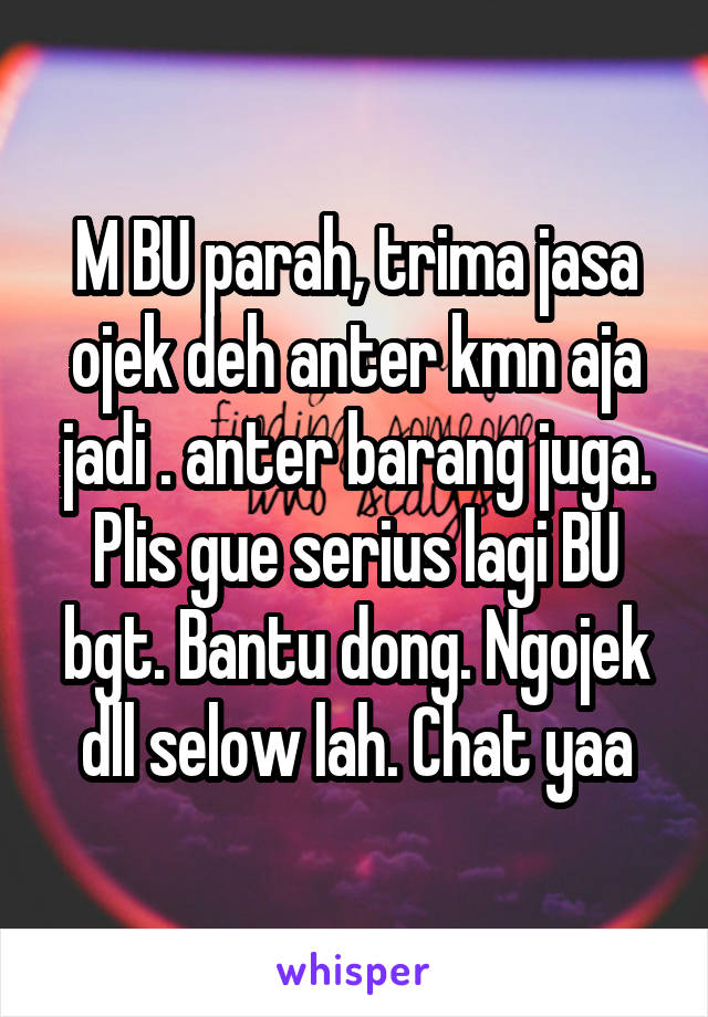 M BU parah, trima jasa ojek deh anter kmn aja jadi . anter barang juga. Plis gue serius lagi BU bgt. Bantu dong. Ngojek dll selow lah. Chat yaa