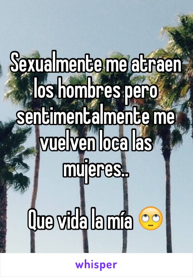 Sexualmente me atraen los hombres pero sentimentalmente me vuelven loca las mujeres..

Que vida la mía 🙄