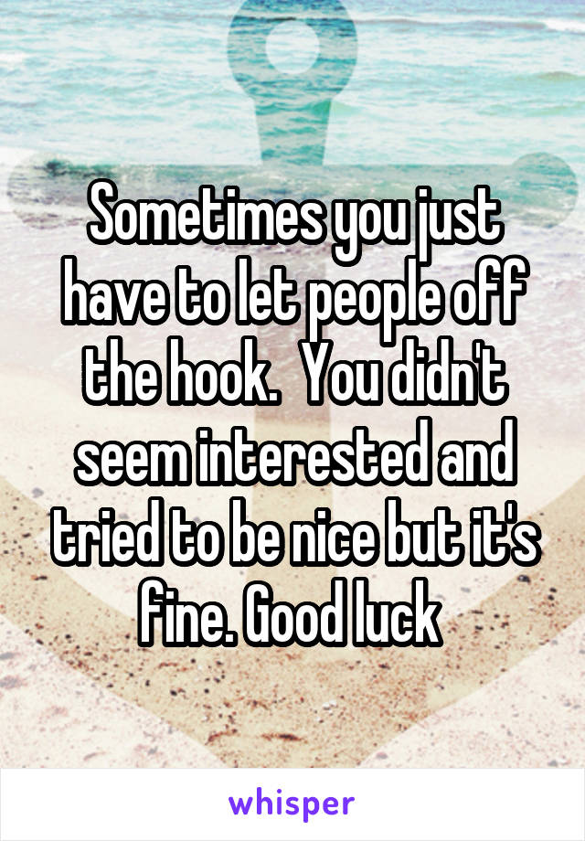 Sometimes you just have to let people off the hook.  You didn't seem interested and tried to be nice but it's fine. Good luck 