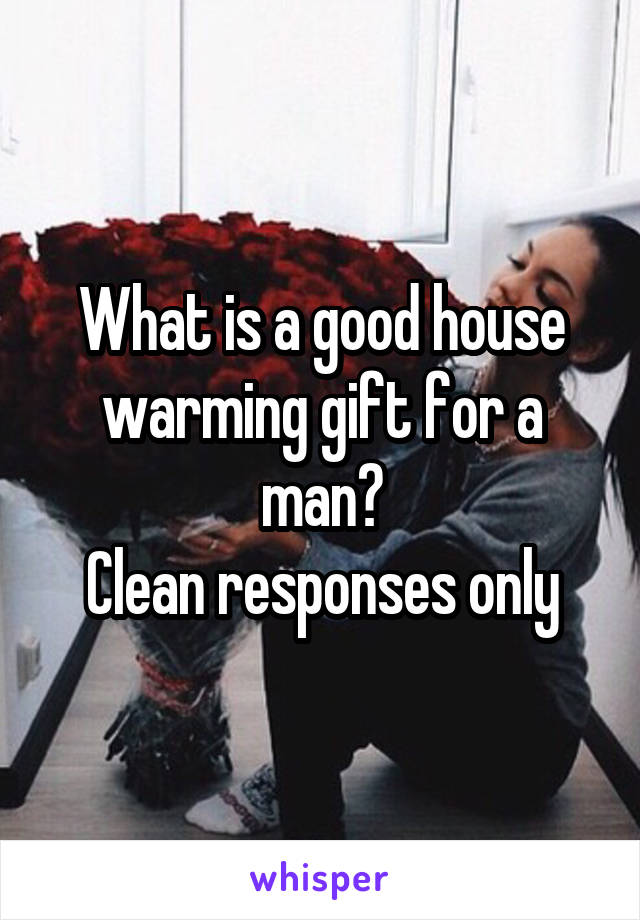 What is a good house warming gift for a man?
Clean responses only