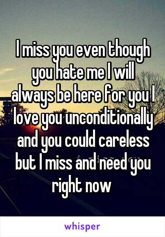 I miss you even though you hate me I will always be here for you I love you unconditionally and you could careless but I miss and need you right now 