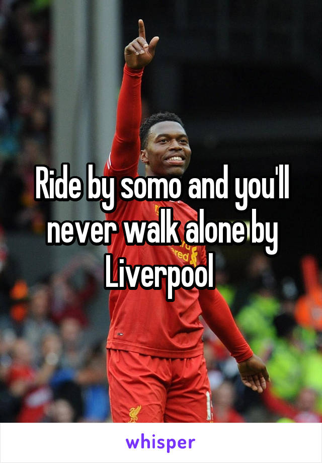 Ride by somo and you'll never walk alone by Liverpool 