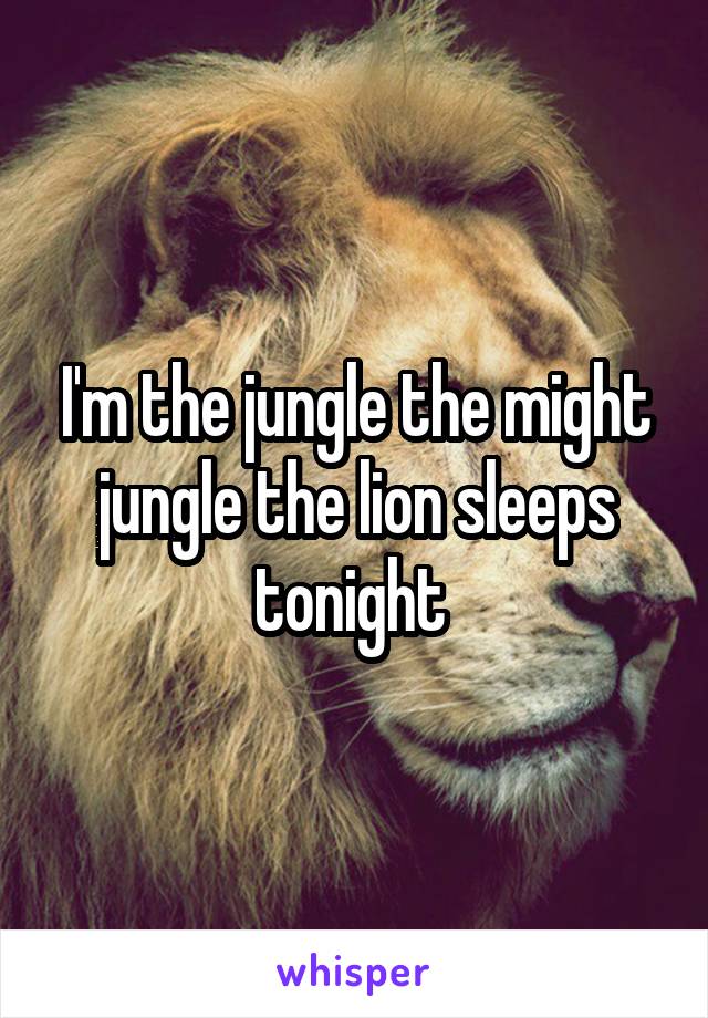 I'm the jungle the might jungle the lion sleeps tonight 