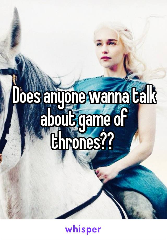 Does anyone wanna talk about game of thrones?? 