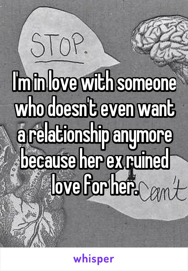 I'm in love with someone who doesn't even want a relationship anymore because her ex ruined love for her.