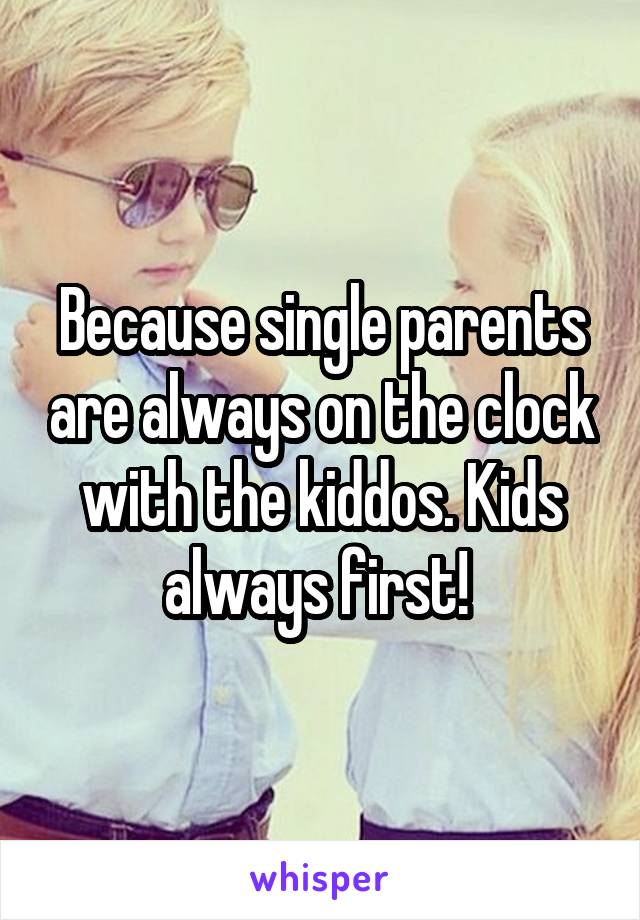 Because single parents are always on the clock with the kiddos. Kids always first! 