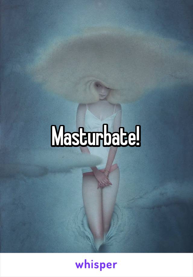 Masturbate! 