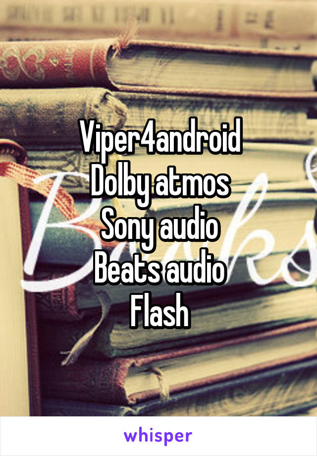 Viper4android
Dolby atmos
Sony audio
Beats audio
Flash