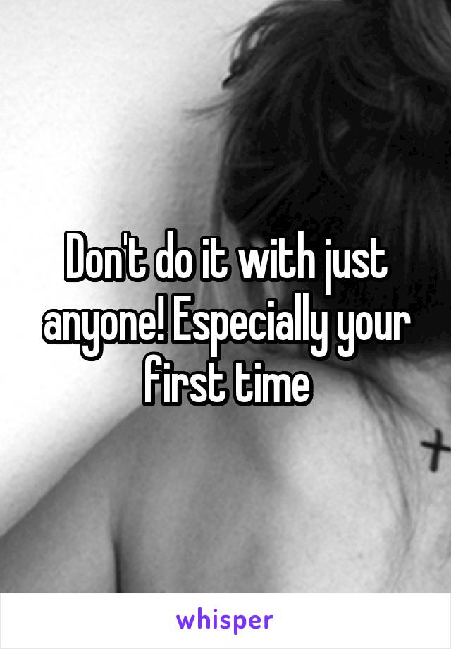 Don't do it with just anyone! Especially your first time