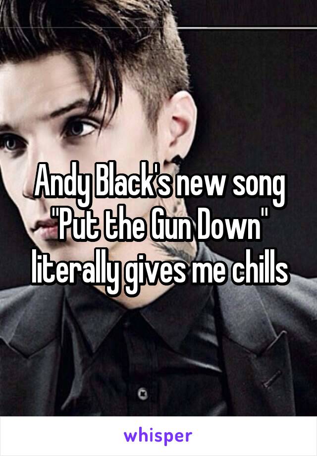 Andy Black's new song "Put the Gun Down" literally gives me chills