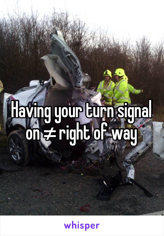 Having your turn signal on ≠ right of way