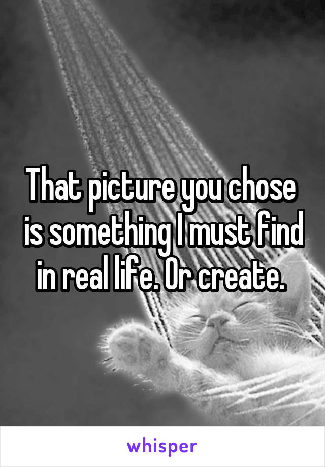 That picture you chose  is something I must find in real life. Or create. 