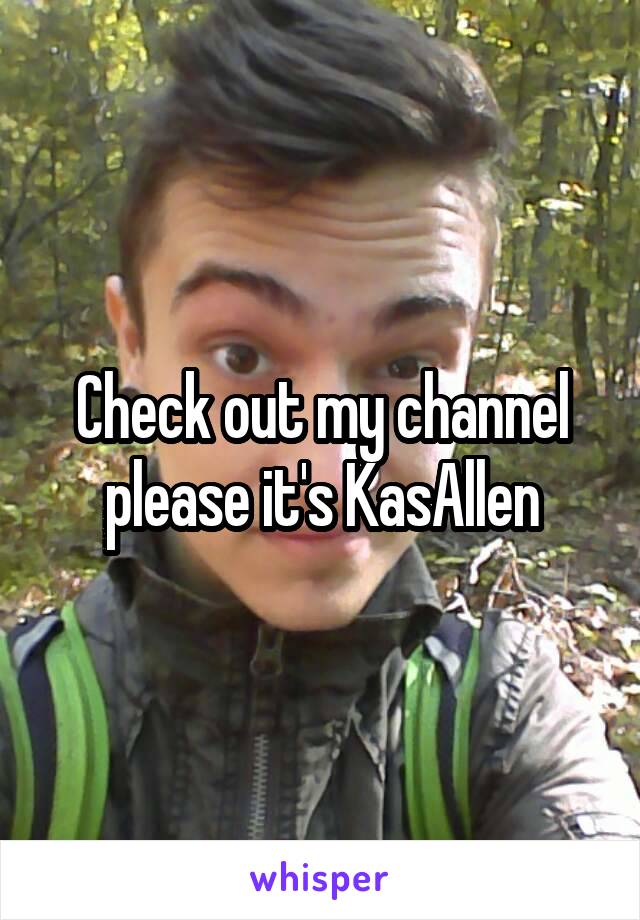 Check out my channel please it's KasAllen