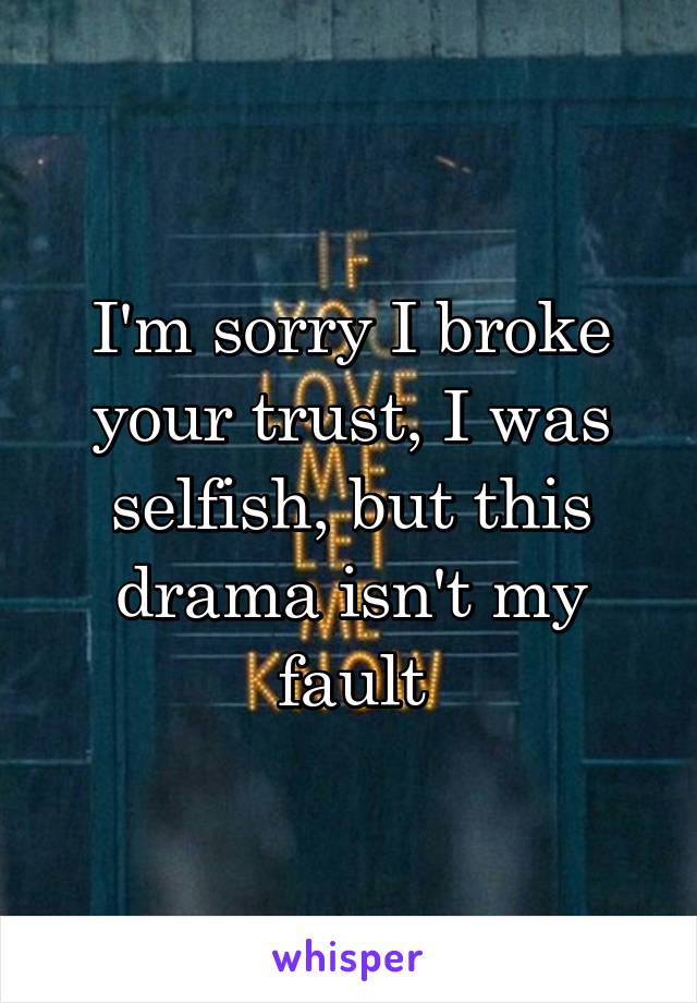 I'm sorry I broke your trust, I was selfish, but this drama isn't my fault