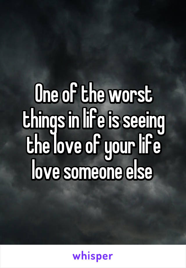 One of the worst things in life is seeing the love of your life love someone else 