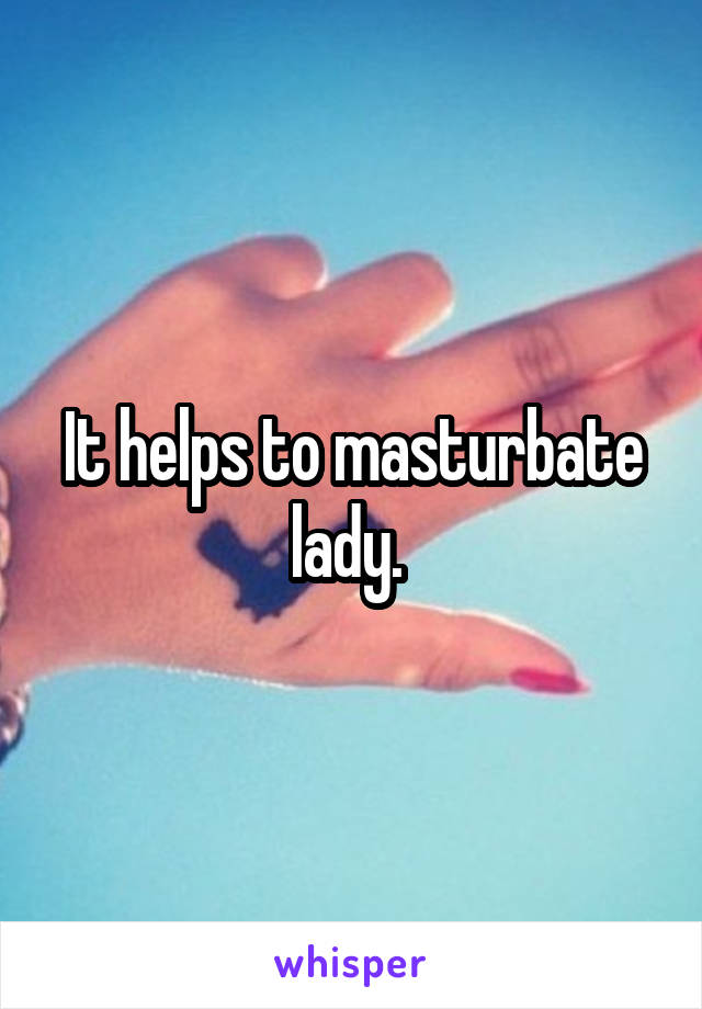 It helps to masturbate lady. 