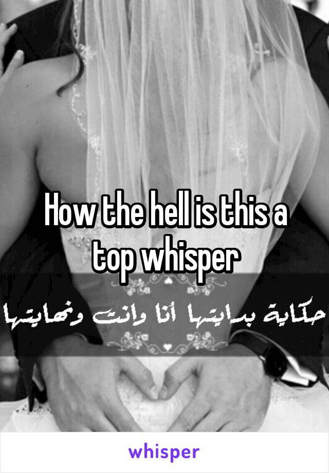 How the hell is this a top whisper