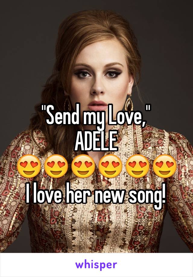 "Send my Love,"
ADELE
😍😍😍😍😍😍
I love her new song!