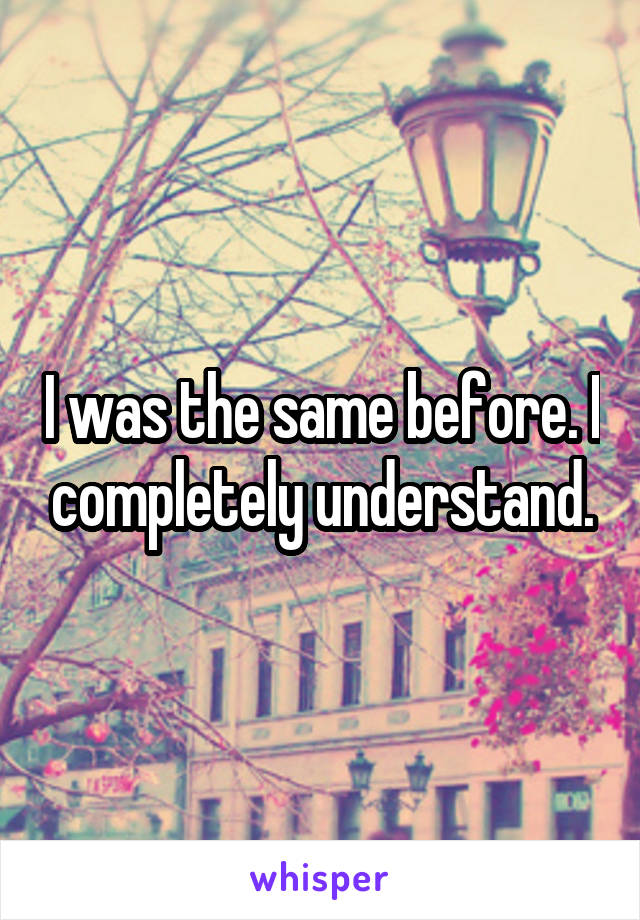 I was the same before. I completely understand.