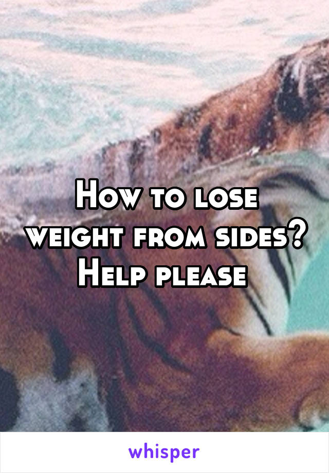 How to lose weight from sides? Help please 