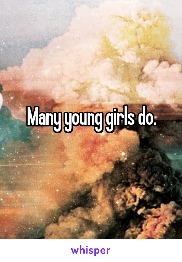 Many young girls do.
