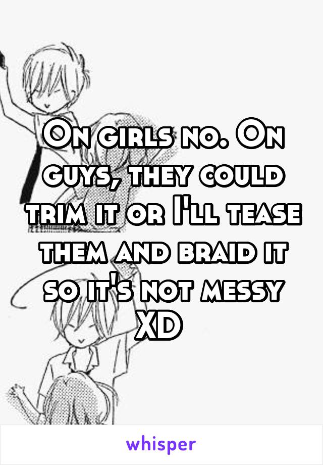 On girls no. On guys, they could trim it or I'll tease them and braid it so it's not messy XD 