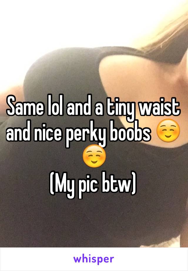 Same lol and a tiny waist and nice perky boobs ☺️☺️
(My pic btw)