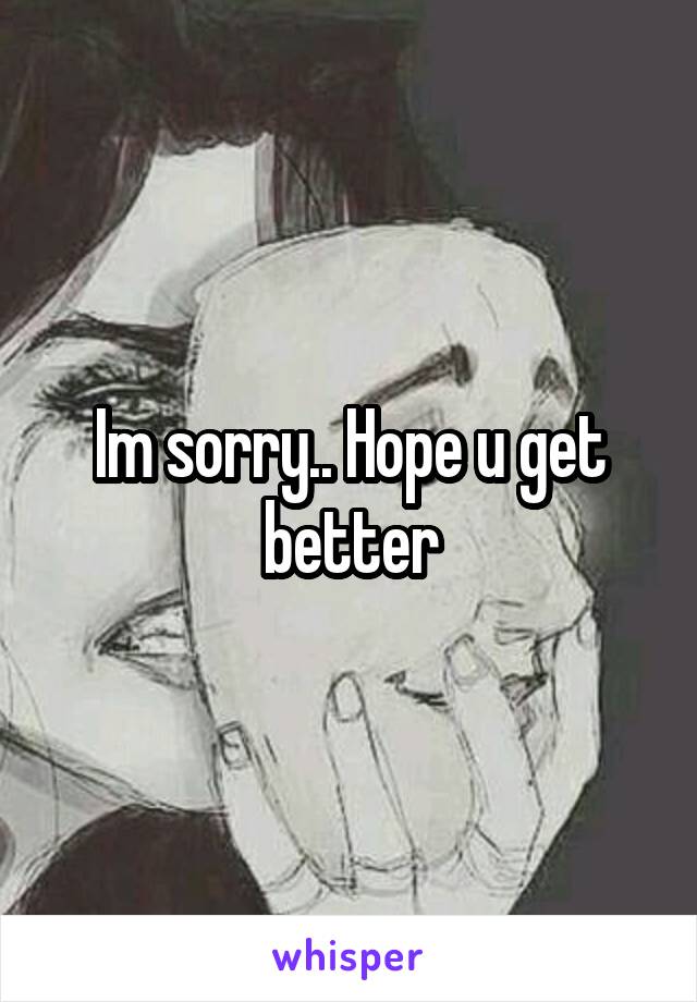 Im sorry.. Hope u get better