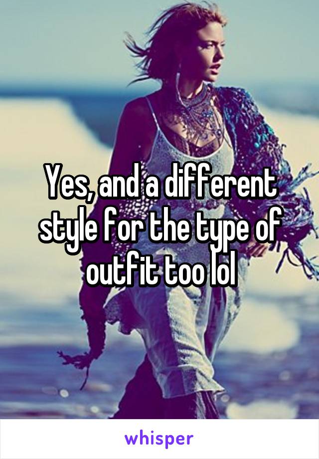 Yes, and a different style for the type of outfit too lol