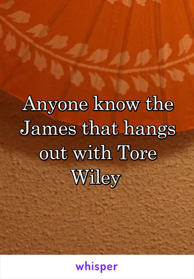 Anyone know the James that hangs out with Tore Wiley 