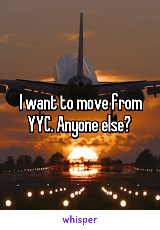 I want to move from YYC. Anyone else? 