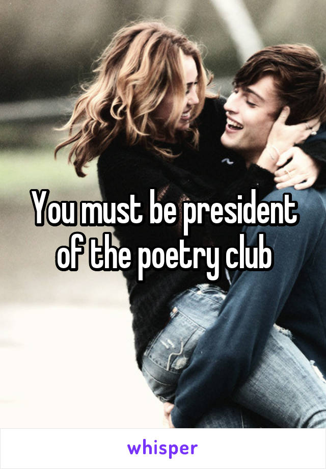 You must be president of the poetry club