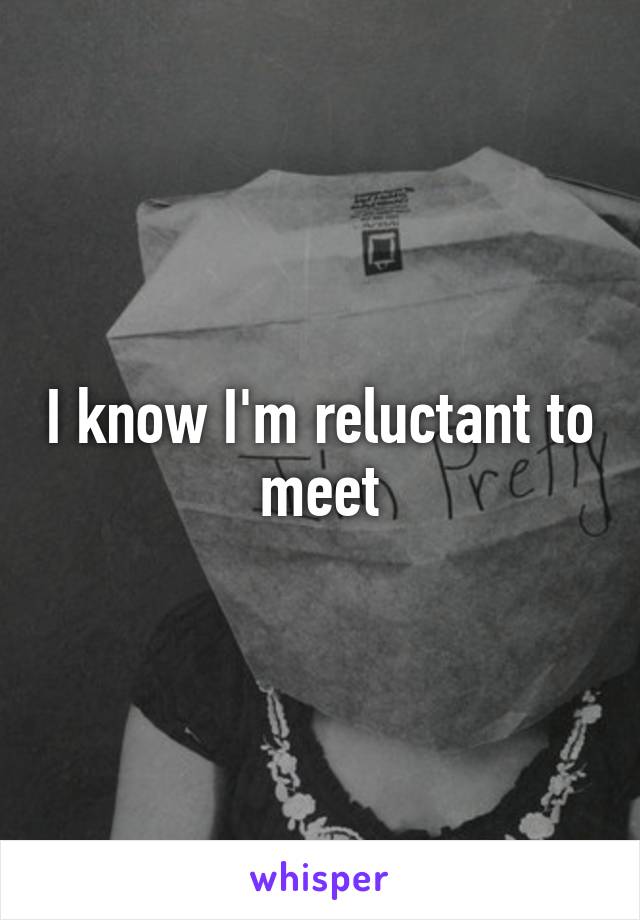 I know I'm reluctant to meet